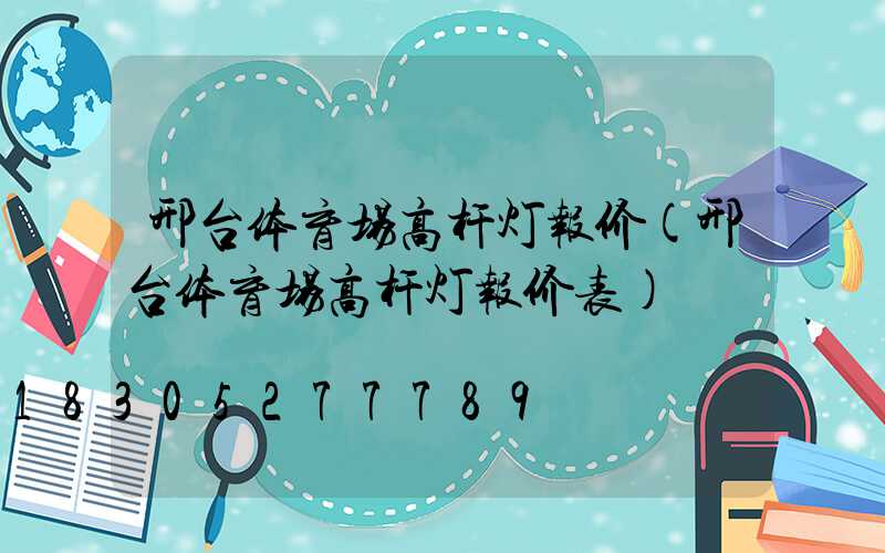 邢台体育场高杆灯报价(邢台体育场高杆灯报价表)