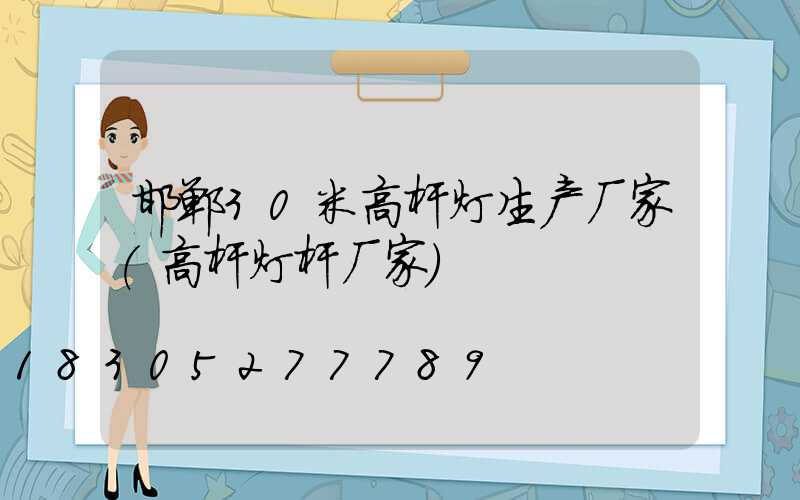 邯郸30米高杆灯生产厂家(高杆灯杆厂家)