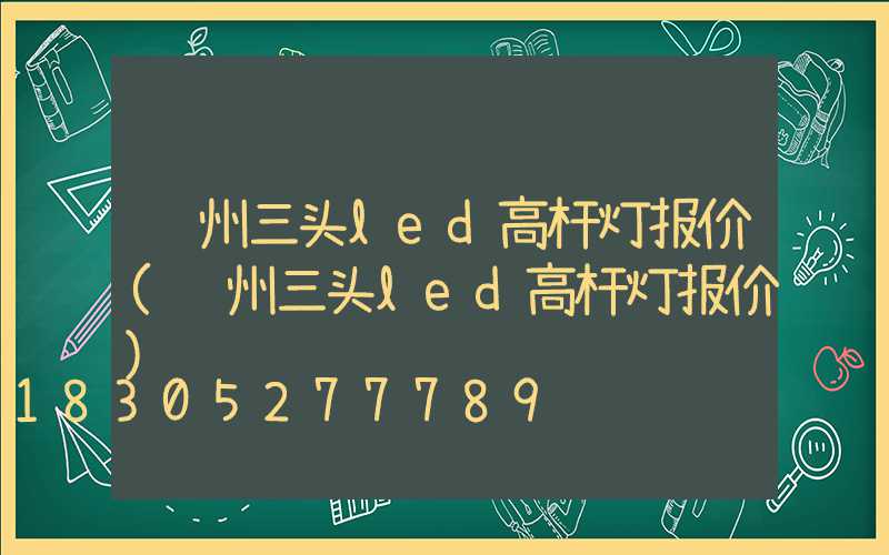 郑州三头led高杆灯报价(郑州三头led高杆灯报价)