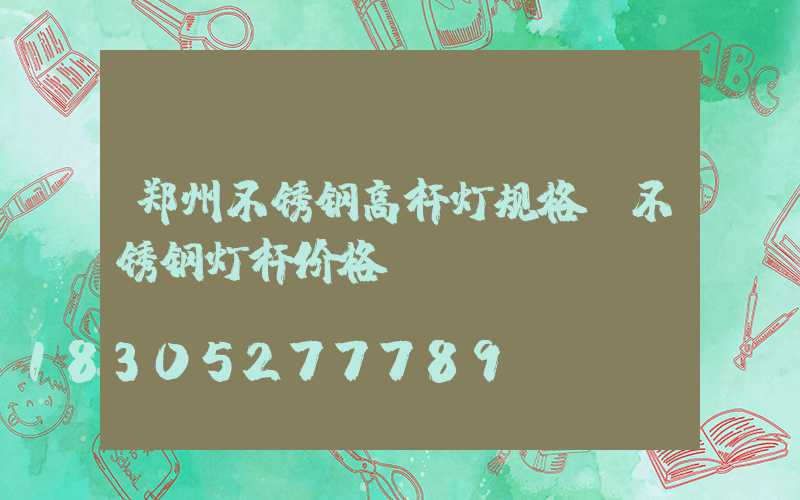 郑州不锈钢高杆灯规格(不锈钢灯杆价格)