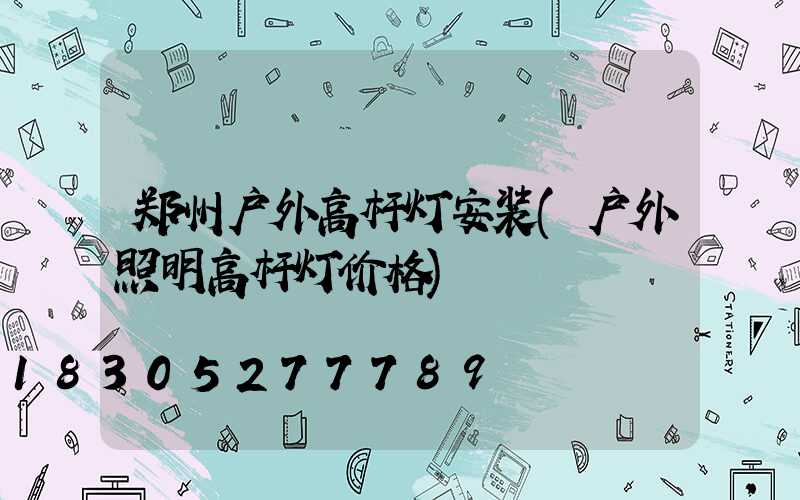 郑州户外高杆灯安装(户外照明高杆灯价格)