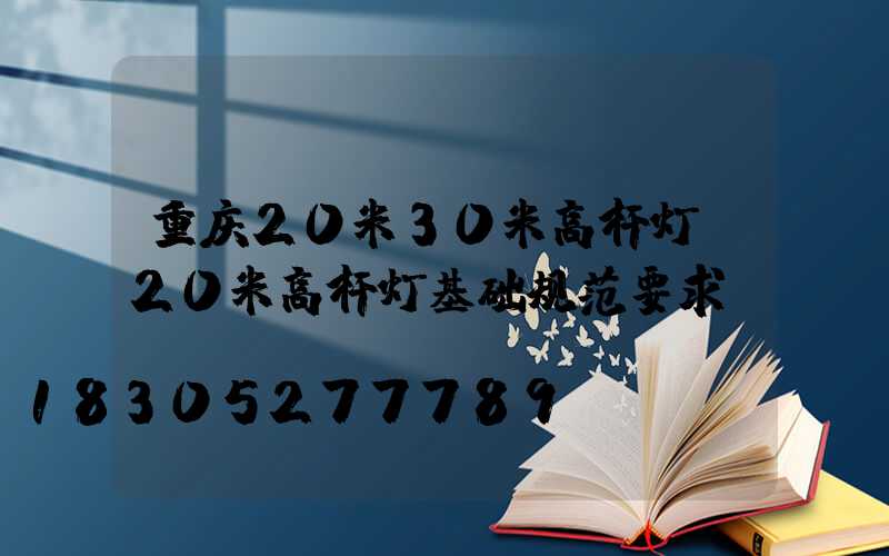 重庆20米30米高杆灯(20米高杆灯基础规范要求)