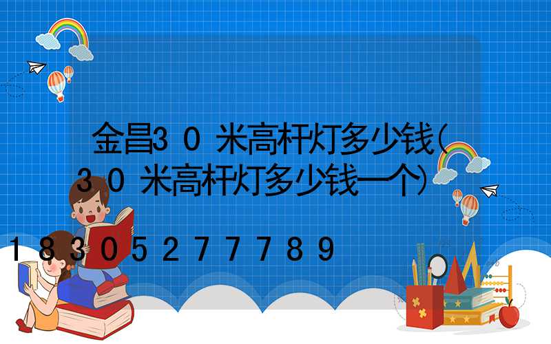 金昌30米高杆灯多少钱(30米高杆灯多少钱一个)