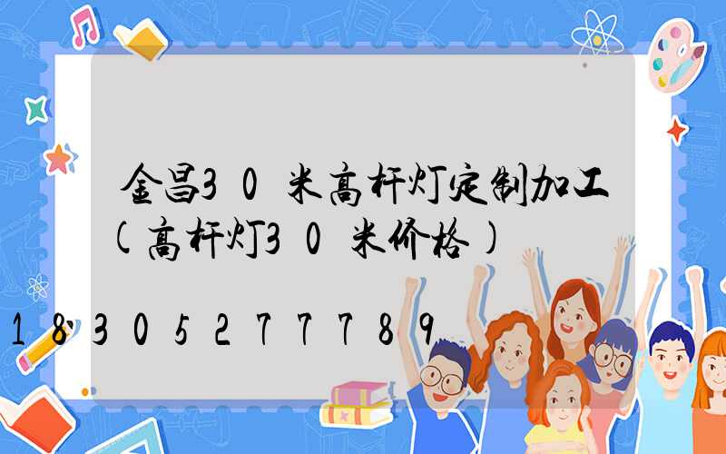 金昌30米高杆灯定制加工(高杆灯30米价格)