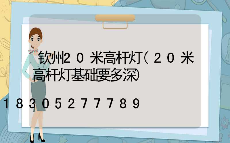 钦州20米高杆灯(20米高杆灯基础要多深)