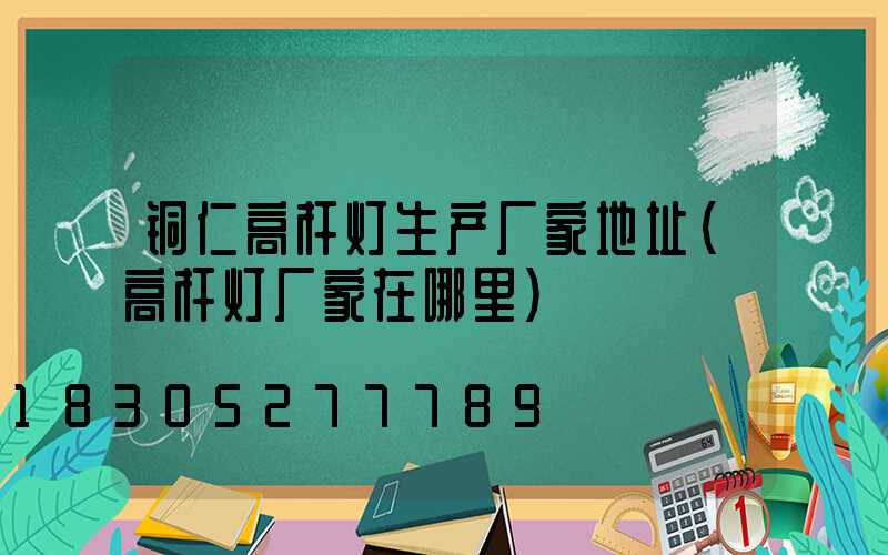 铜仁高杆灯生产厂家地址(高杆灯厂家在哪里)