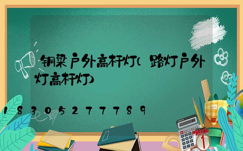 铜梁户外高杆灯(路灯户外灯高杆灯)