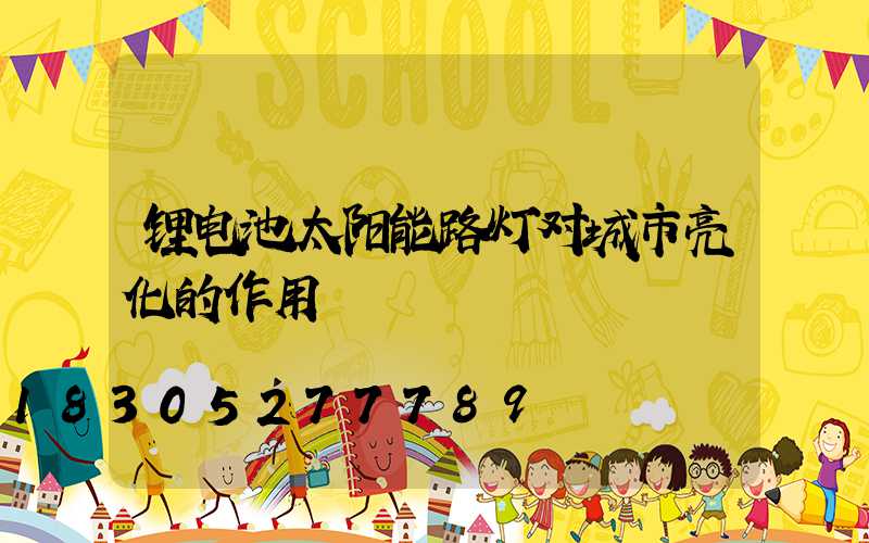 锂电池太阳能路灯对城市亮化的作用