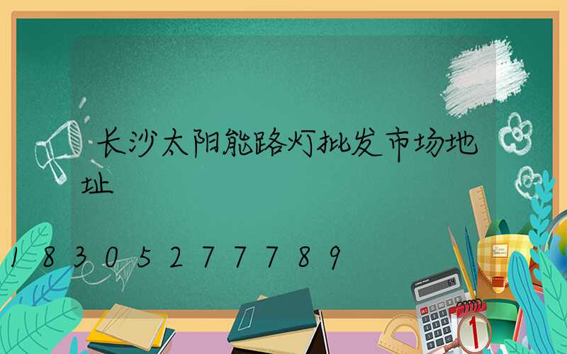 长沙太阳能路灯批发市场地址