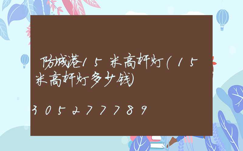 防城港15米高杆灯(15米高杆灯多少钱)