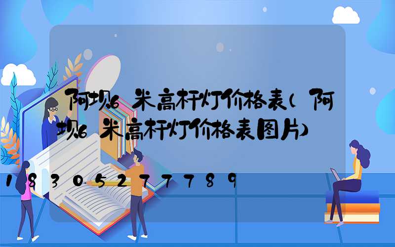 阿坝6米高杆灯价格表(阿坝6米高杆灯价格表图片)