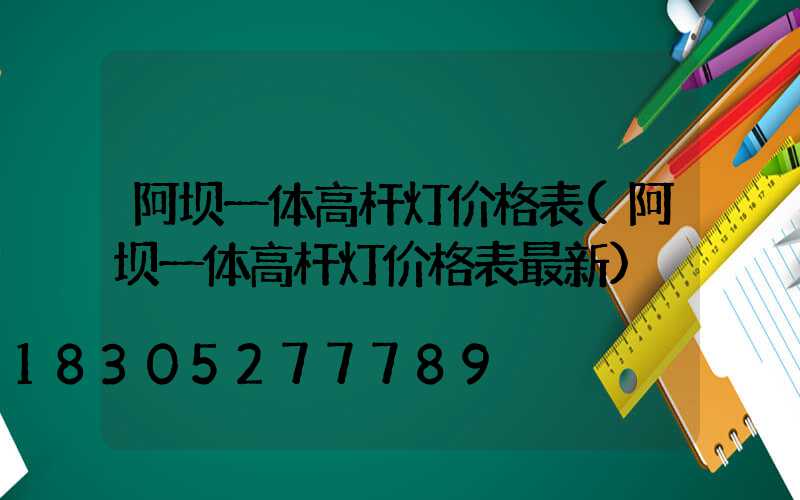 阿坝一体高杆灯价格表(阿坝一体高杆灯价格表最新)