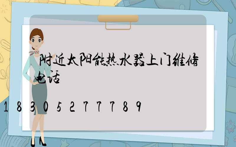 附近太阳能热水器上门维修电话