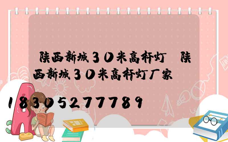 陕西新城30米高杆灯(陕西新城30米高杆灯厂家)