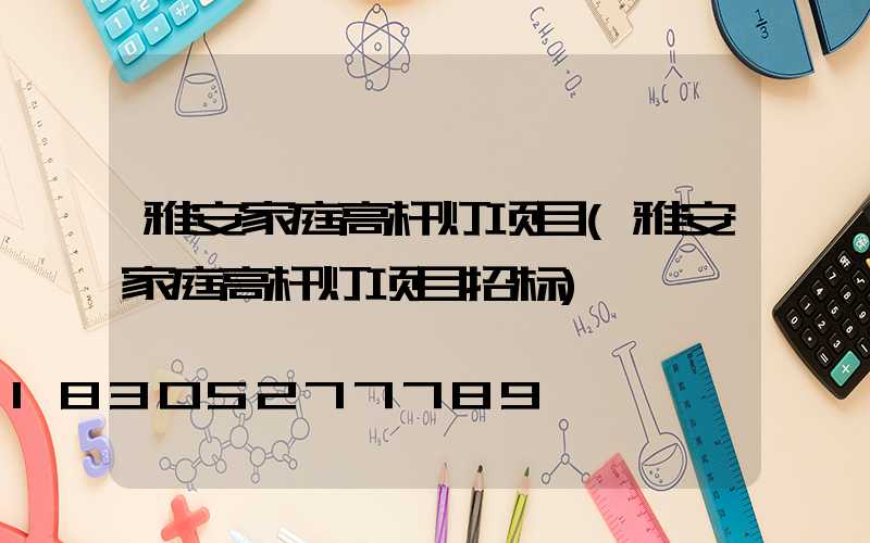 雅安家庭高杆灯项目(雅安家庭高杆灯项目招标)