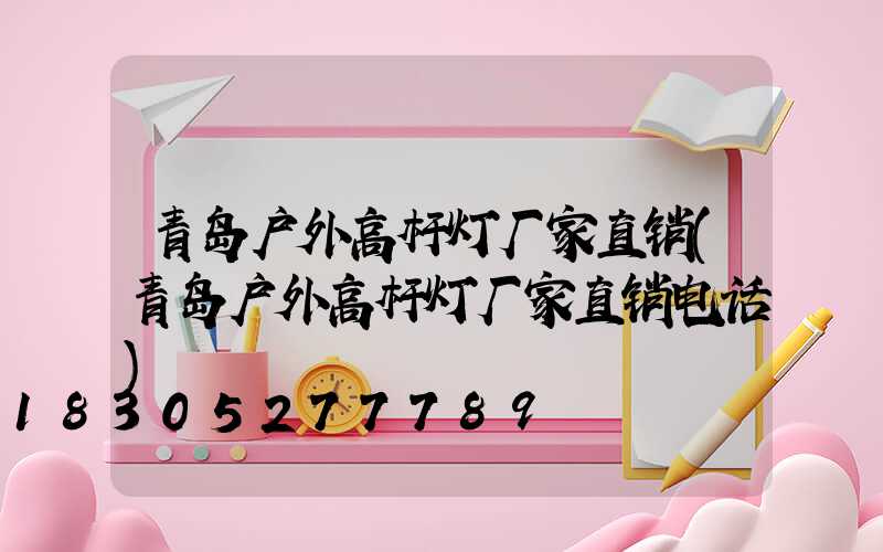 青岛户外高杆灯厂家直销(青岛户外高杆灯厂家直销电话)