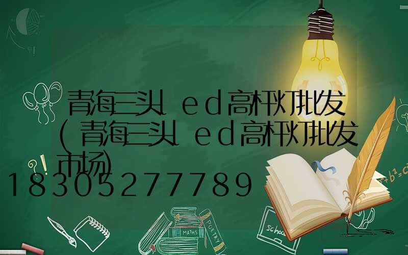 青海三头led高杆灯批发(青海三头led高杆灯批发市场)