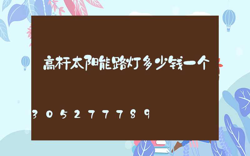 高杆太阳能路灯多少钱一个