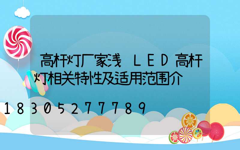 高杆灯厂家浅谈LED高杆灯相关特性及适用范围介绍