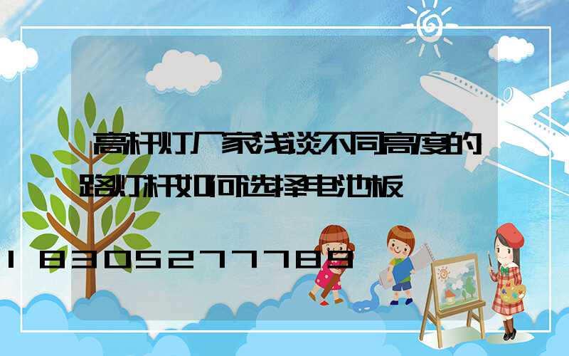 高杆灯厂家浅谈不同高度的路灯杆如何选择电池板