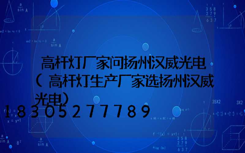 高杆灯厂家问扬州汉威光电(高杆灯生产厂家选扬州汉威光电)