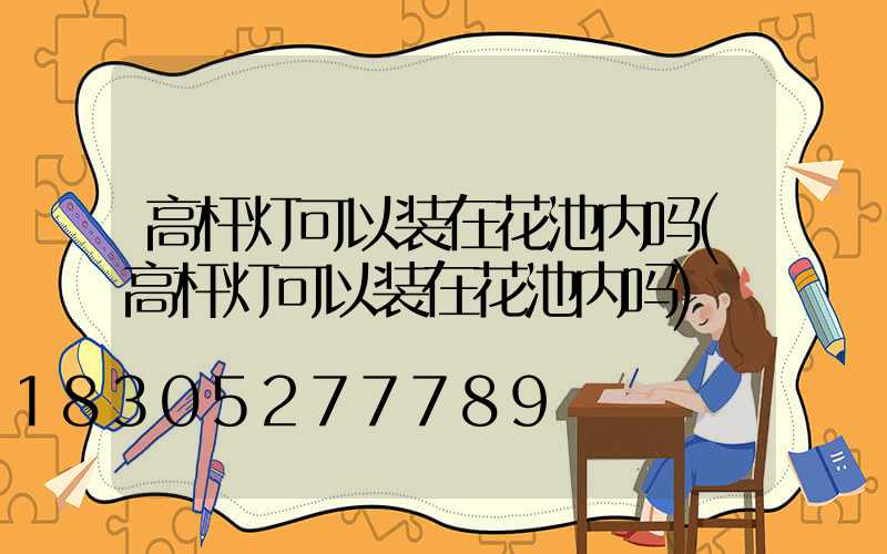 高杆灯可以装在花池内吗(高杆灯可以装在花池内吗)