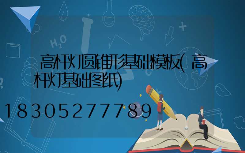 高杆灯圆锥形基础模板(高杆灯基础图纸)