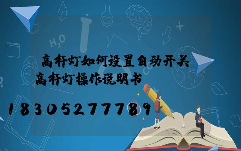 高杆灯如何设置自动开关(高杆灯操作说明书)