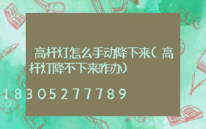 高杆灯怎么手动降下来(高杆灯降不下来咋办)