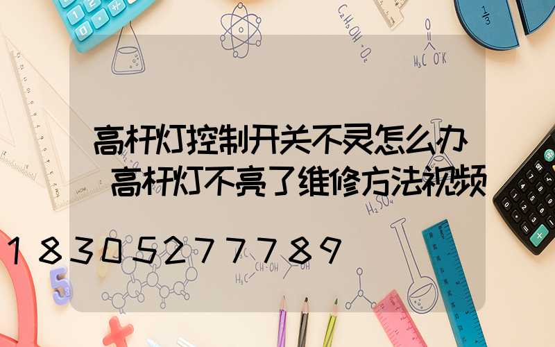 高杆灯控制开关不灵怎么办(高杆灯不亮了维修方法视频)