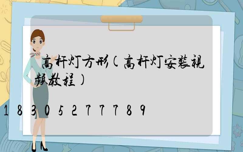 高杆灯方形(高杆灯安装视频教程)