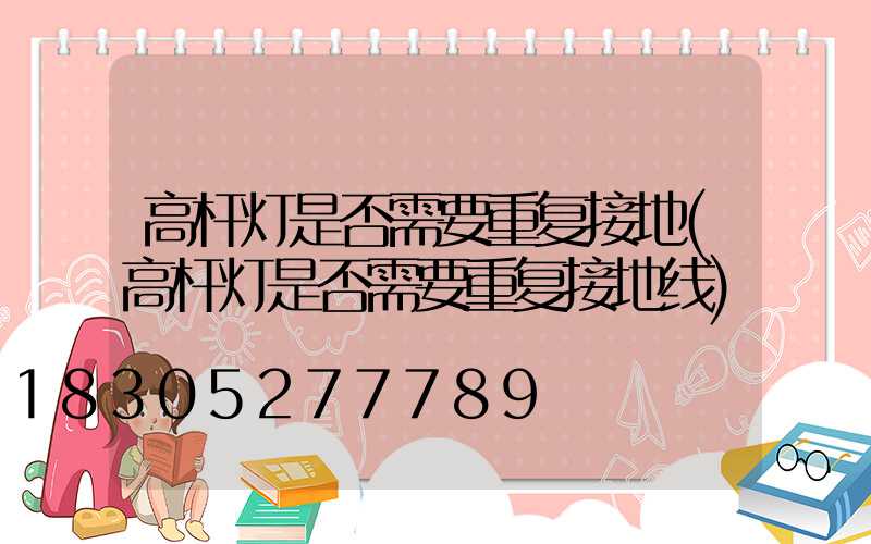 高杆灯是否需要重复接地(高杆灯是否需要重复接地线)