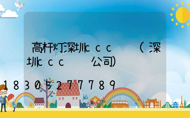 高杆灯深圳ccc认证(深圳ccc认证公司)