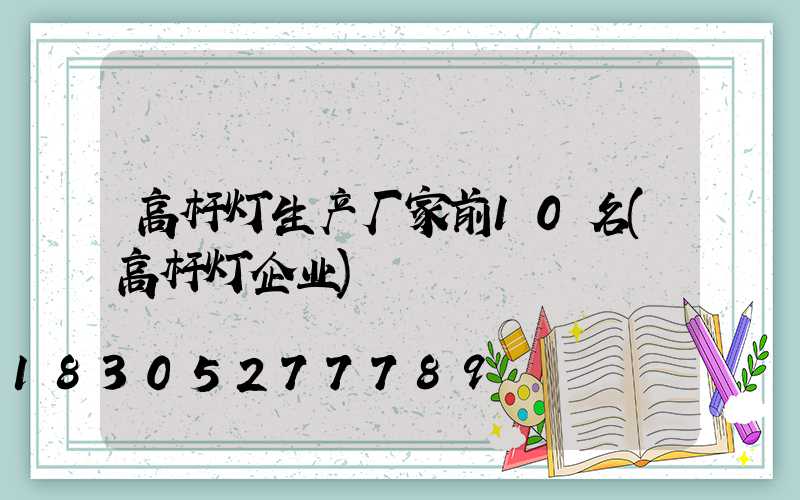 高杆灯生产厂家前10名(高杆灯企业)