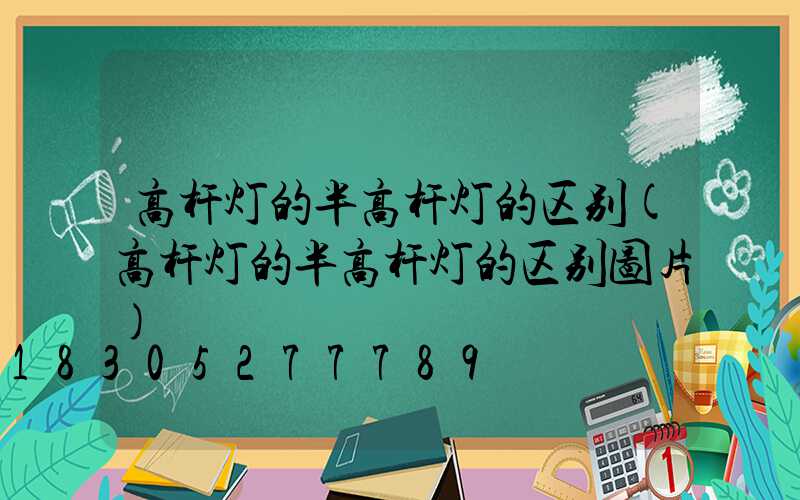 高杆灯的半高杆灯的区别(高杆灯的半高杆灯的区别图片)