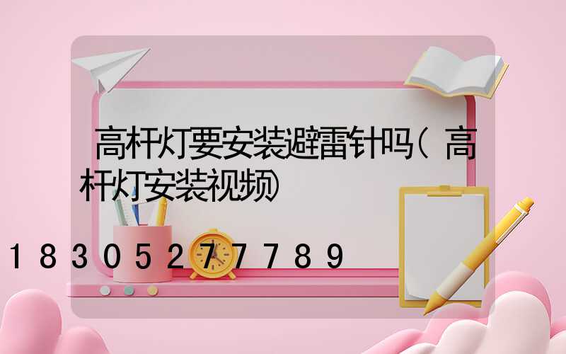 高杆灯要安装避雷针吗(高杆灯安装视频)