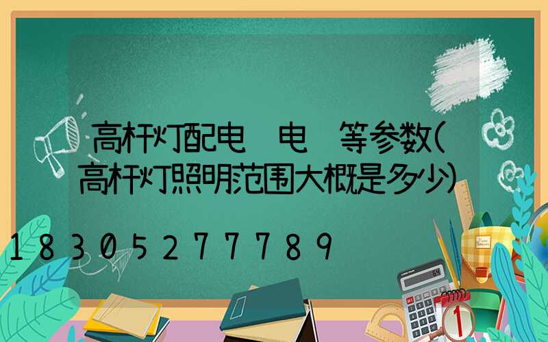 高杆灯配电缆电线等参数(高杆灯照明范围大概是多少)