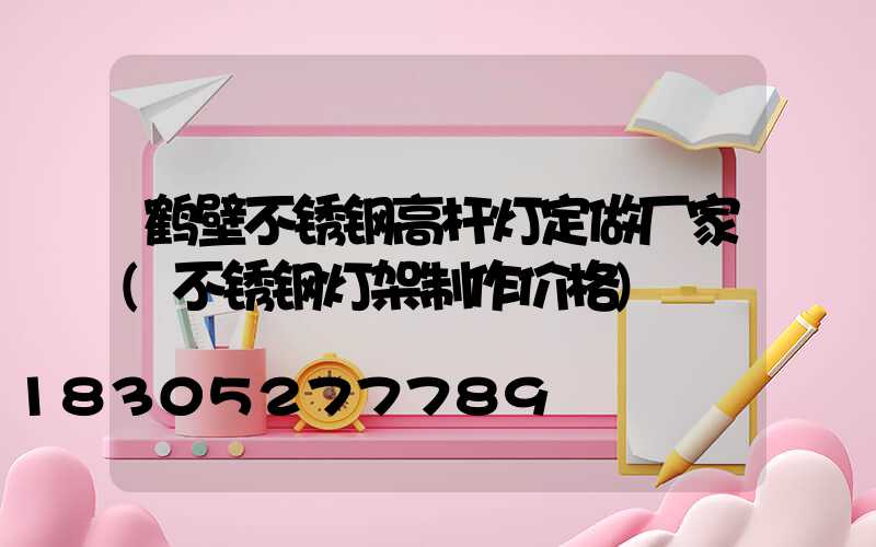 鹤壁不锈钢高杆灯定做厂家(不锈钢灯架制作价格)