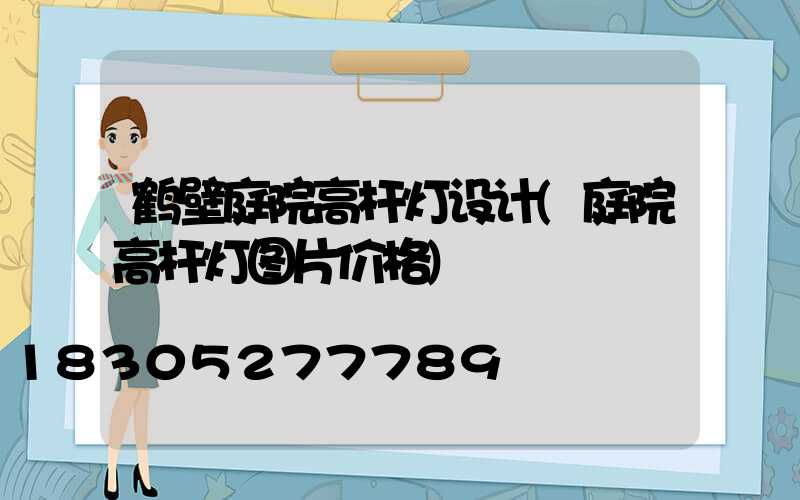 鹤壁庭院高杆灯设计(庭院高杆灯图片价格)