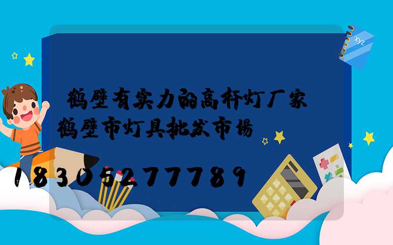 鹤壁有实力的高杆灯厂家(鹤壁市灯具批发市场)