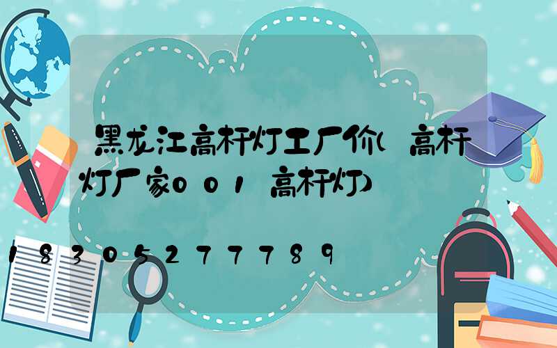 黑龙江高杆灯工厂价(高杆灯厂家001高杆灯)